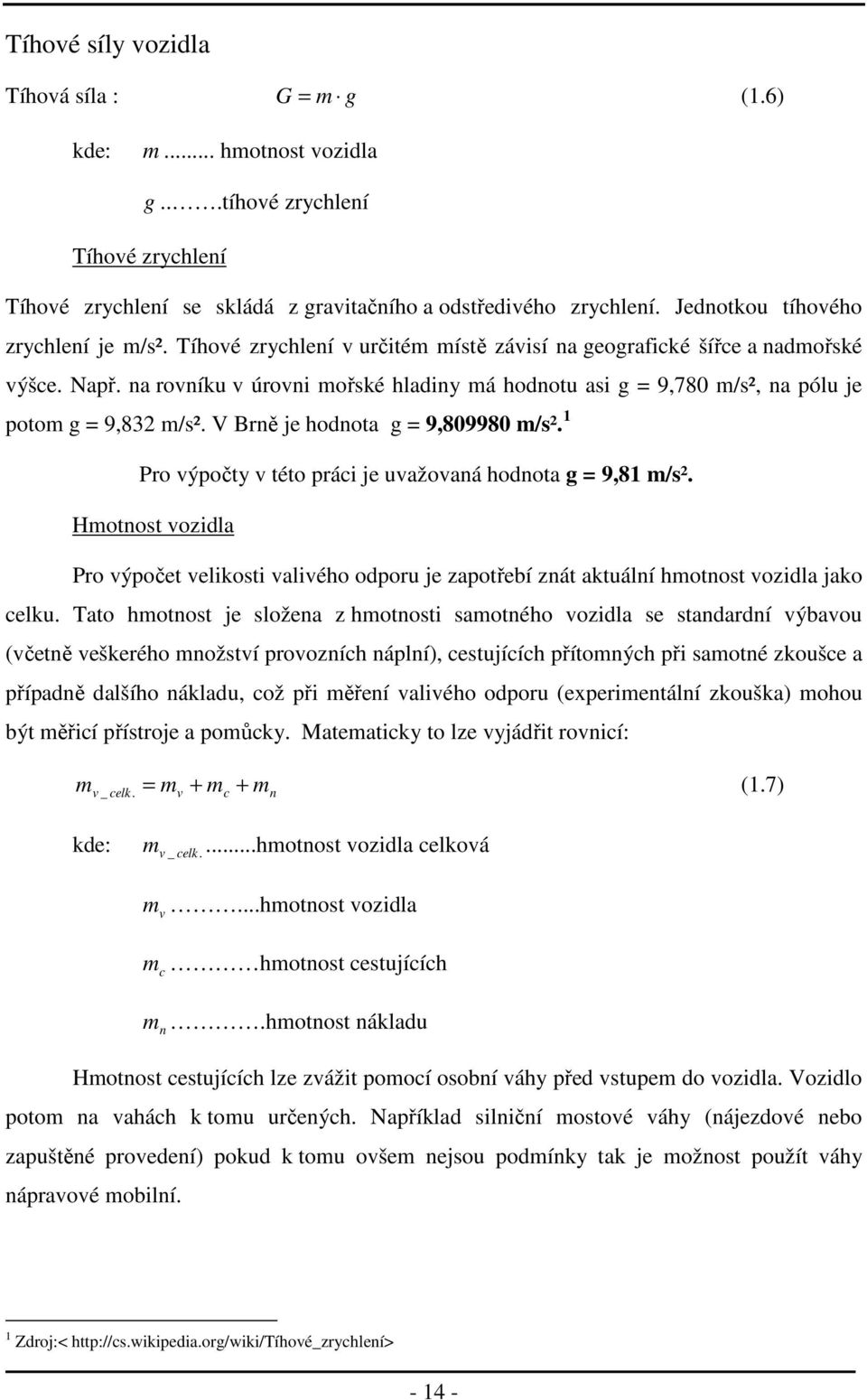 na rovníku v úrovni mořské hladiny má hodnotu asi g = 9,780 m/s², na pólu je potom g = 9,832 m/s². V Brně je hodnota g = 9,809980 m/s². 1 Pro výpočty v této práci je uvažovaná hodnota g = 9,81 m/s².