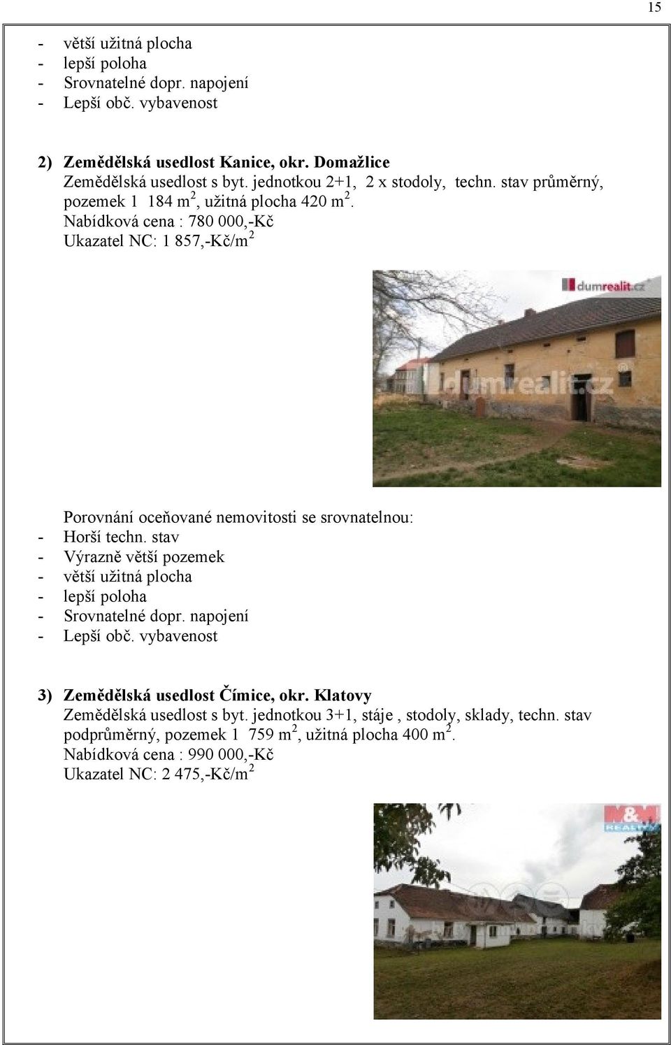 Nabídková cena : 780 000,- Ukazatel NC: 1 857,-/m2 - Porovnání oceňované nemovitosti se srovnatelnou: Horší techn.