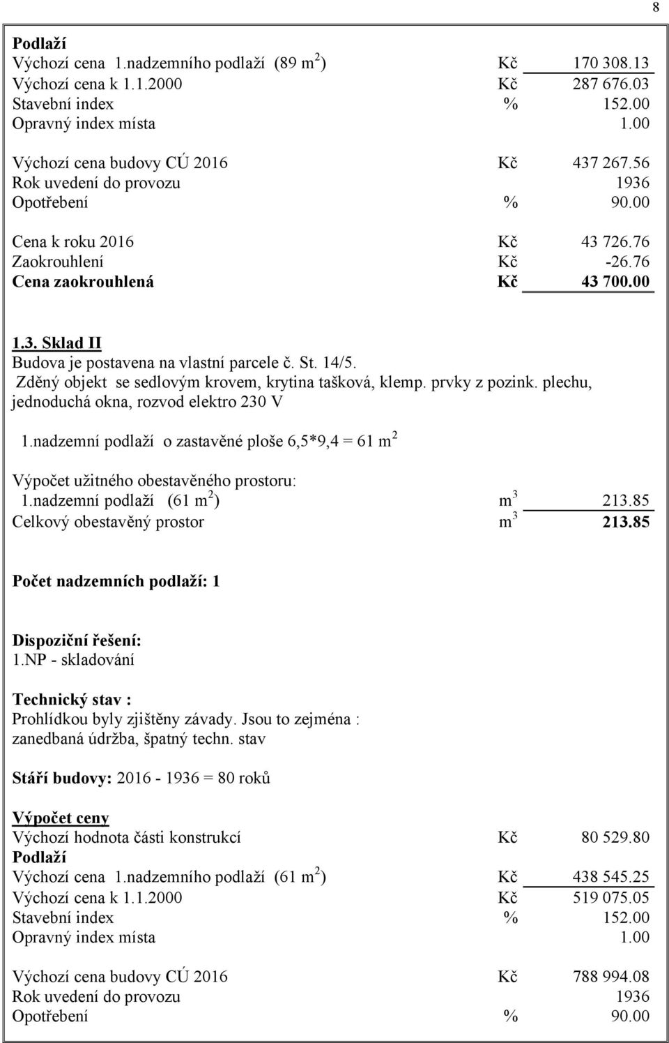 St. 14/5. Zděný objekt se sedlovým krovem, krytina tašková, klemp. prvky z pozink. plechu, jednoduchá okna, rozvod elektro 230 V 1.