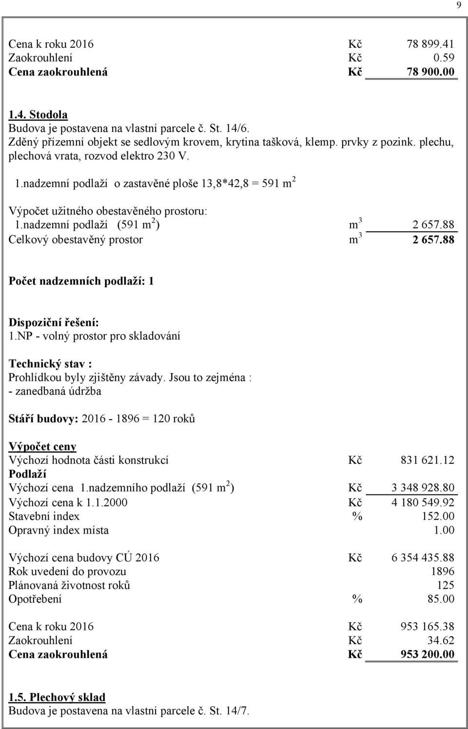 nadzemní podlaží o zastavěné ploše 13,8*42,8 = 591 m2 Výpočet užitného obestavěného prostoru: 1.nadzemní podlaží (591 m2) Celkový obestavěný prostor 2 657.88 2 657.88 831 621.12 3 348 928.