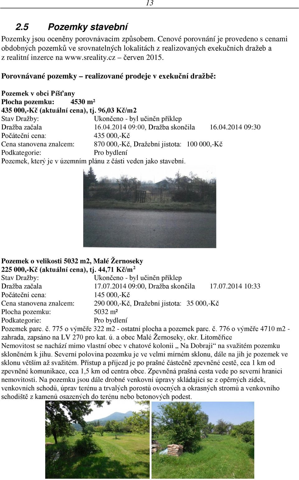Porovnávané pozemky realizované prodeje v exekuční dražbě: Pozemek v obci Píšťany Plocha pozemku: 4530 m² 435 000,-Kč (aktuální cena), tj.