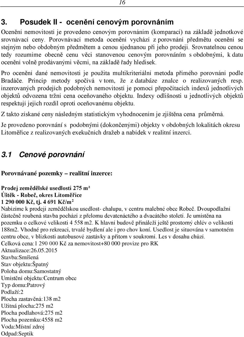 Srovnatelnou cenou tedy rozumíme obecně cenu věci stanovenou cenovým porovnáním s obdobnými, k datu ocenění volně prodávanými věcmi, na základě řady hledisek.