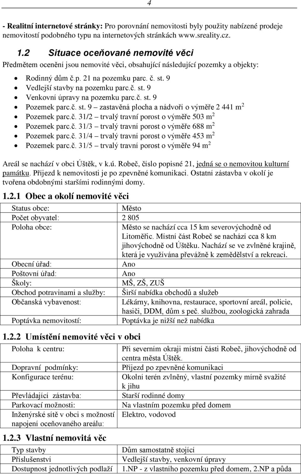 č. st. 9 Pozemek parc.č. st. 9 zastavěná plocha a nádvoří o výměře 2 441 m 2 Pozemek parc.č. 31/2 trvalý travní porost o výměře 503 m 2 Pozemek parc.č. 31/3 trvalý travní porost o výměře 688 m 2 Pozemek parc.