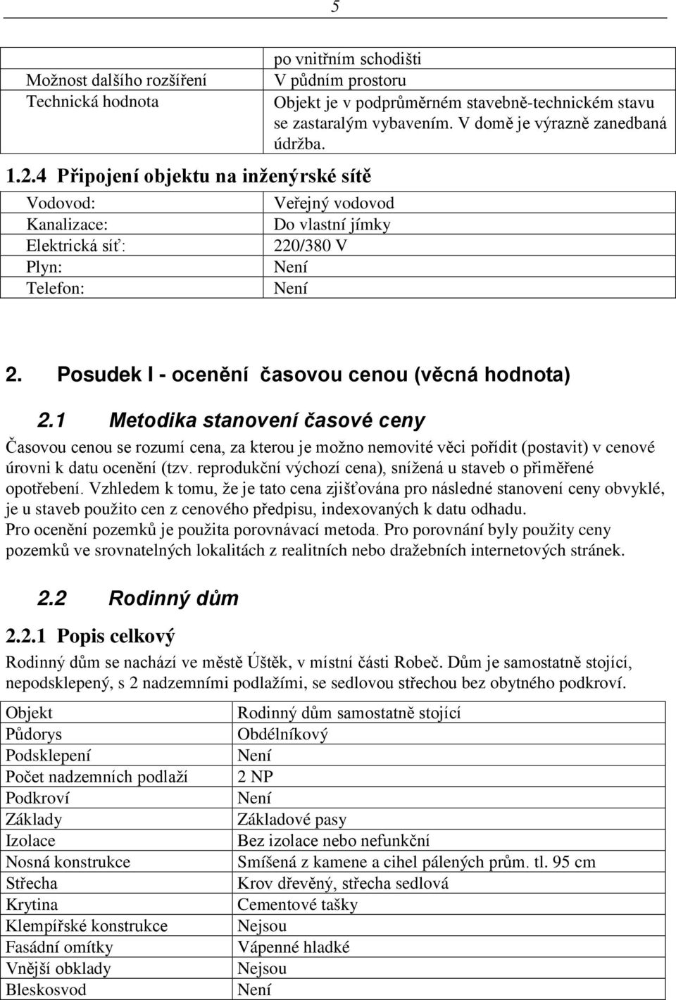 vybavením. V domě je výrazně zanedbaná údržba. Veřejný vodovod Do vlastní jímky 220/380 V Není Není 2. Posudek I - ocenění časovou cenou (věcná hodnota) 2.