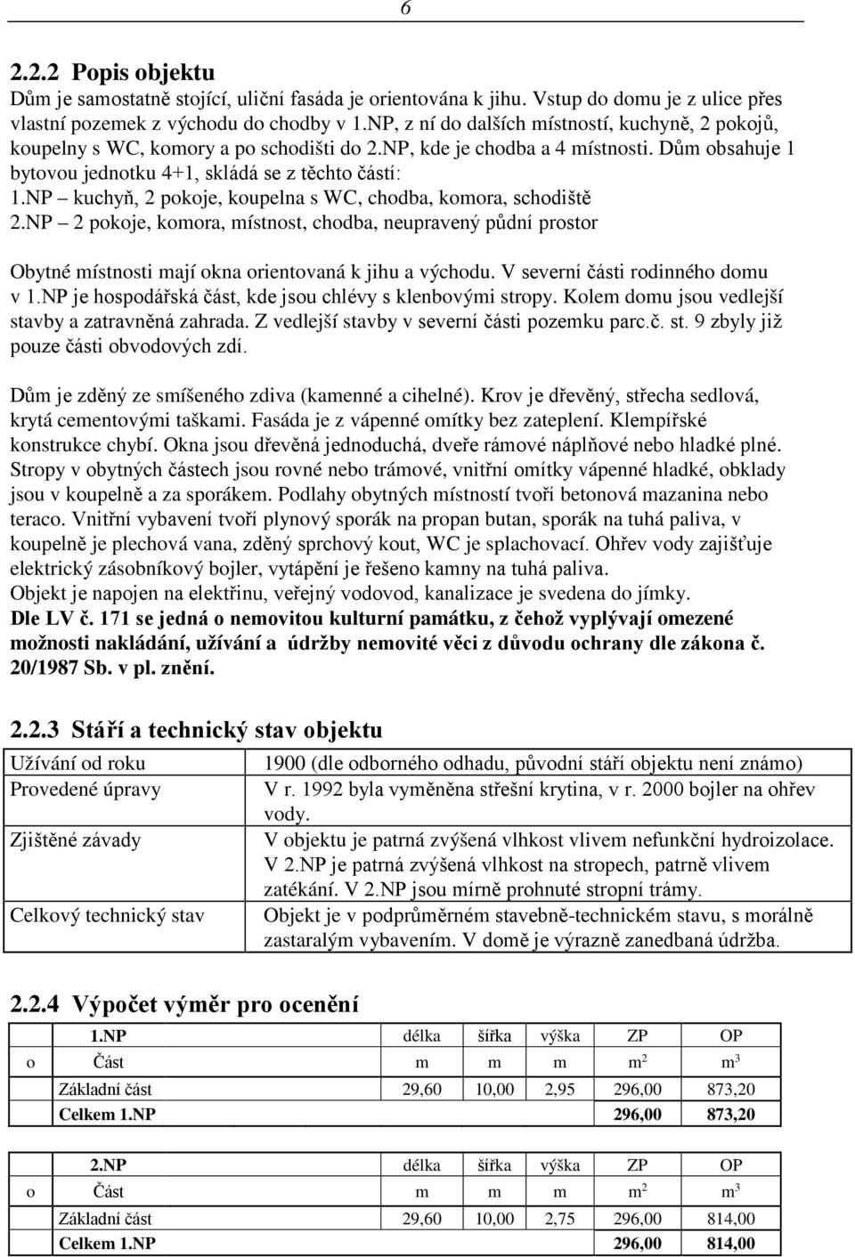 NP kuchyň, 2 pokoje, koupelna s WC, chodba, komora, schodiště 2.NP 2 pokoje, komora, místnost, chodba, neupravený půdní prostor Obytné místnosti mají okna orientovaná k jihu a východu.