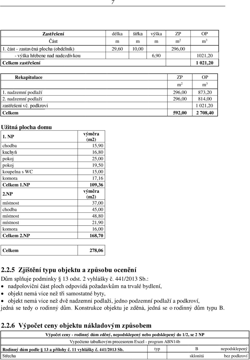 nadzemní podlaží 296,00 814,00 zastřešení vč. podkroví 1 021,20 Celkem 592,00 2 708,40 Užitná plocha domu 1.