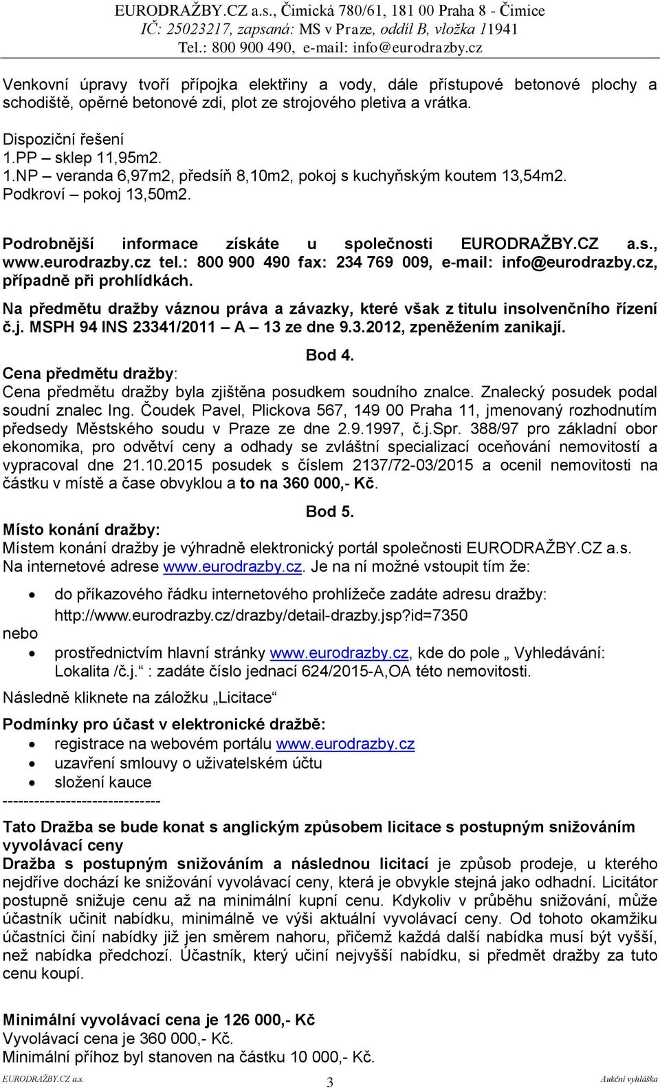 cz tel.: 800 900 490 fax: 234 769 009, e-mail: info@eurodrazby.cz, případně při prohlídkách. Na předmětu dražby váznou práva a závazky, které však z titulu insolvenčního řízení č.j.