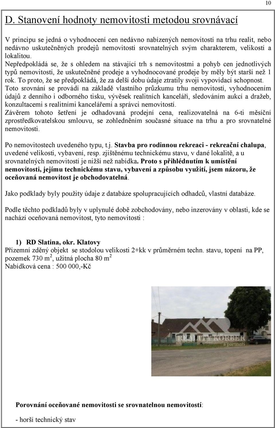 Nepředpokládá se, že s ohledem na stávající trh s nemovitostmi a pohyb cen jednotlivých typů nemovitostí, že uskutečněné prodeje a vyhodnocované prodeje by měly být starší než 1 rok.