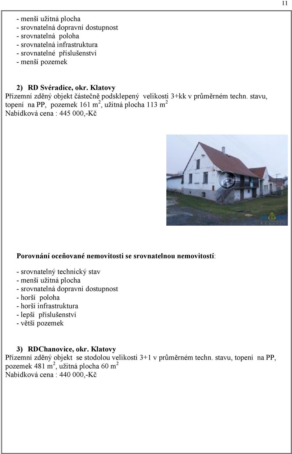 stavu, topení na PP, pozemek 161 m 2, užitná plocha 113 m 2 Nabídková cena : 445 000,-Kč Porovnání oceňované nemovitosti se srovnatelnou nemovitostí: - srovnatelný technický stav - menší