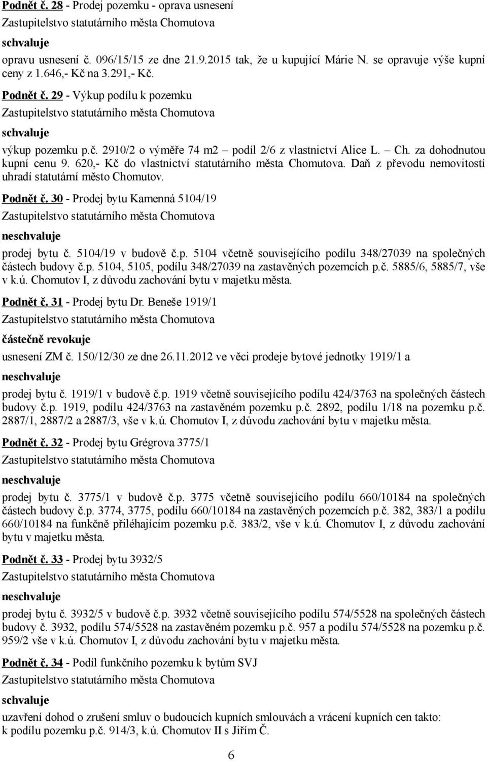 Daň z převodu nemovitostí uhradí statutární město Chomutov. Podnět č. 30 - Prodej bytu Kamenná 5104/19 ne prodej bytu č. 5104/19 v budově č.p. 5104 včetně souvisejícího podílu 348/27039 na společných částech budovy č.