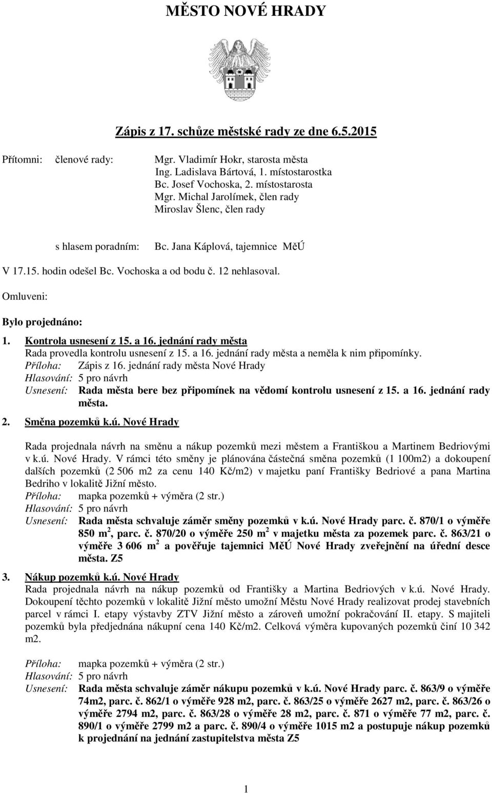 Omluveni: Bylo projednáno: 1. Kontrola usnesení z 15. a 16. jednání rady města Rada provedla kontrolu usnesení z 15. a 16. jednání rady města a neměla k nim připomínky. Zápis z 16.