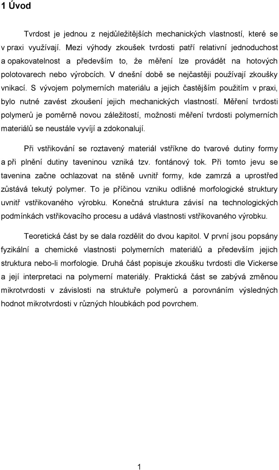 V dnešní době se nejčastěji pouţívají zkoušky vnikací. S vývojem polymerních materiálu a jejich častějším pouţitím v praxi, bylo nutné zavést zkoušení jejich mechanických vlastností.