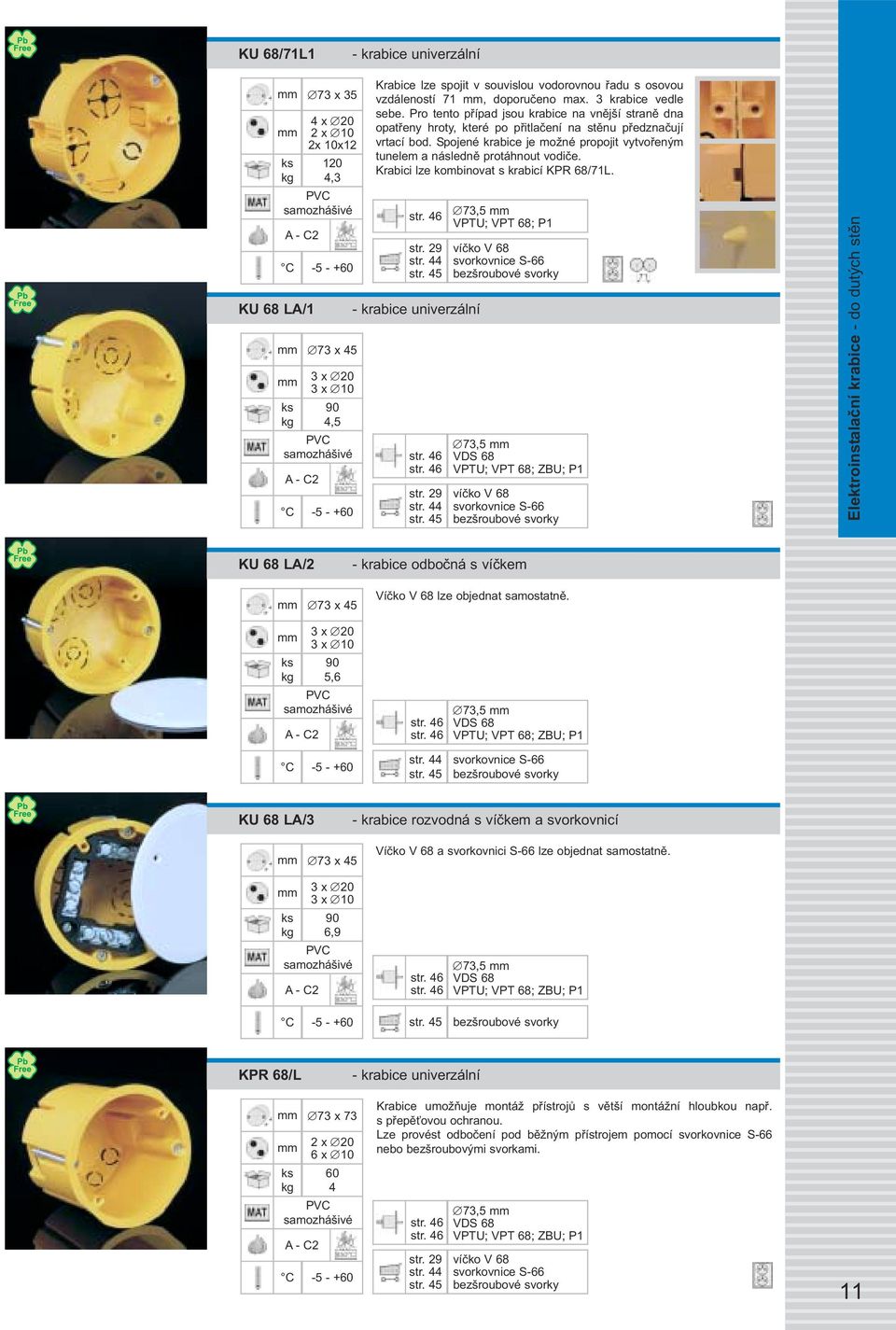 Spojené krabice je možné propojit vytvořeným tunelem a následně protáhnout vodiče. Krabici lze kombinovat s krabicí KPR 68/71L. str. 29 - krabice univerzální str.