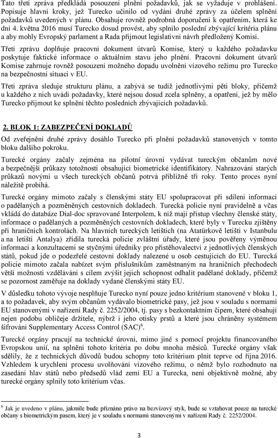 května 2016 musí Turecko dosud provést, aby splnilo poslední zbývající kritéria plánu a aby mohly Evropský parlament a Rada přijmout legislativní návrh předložený Komisí.