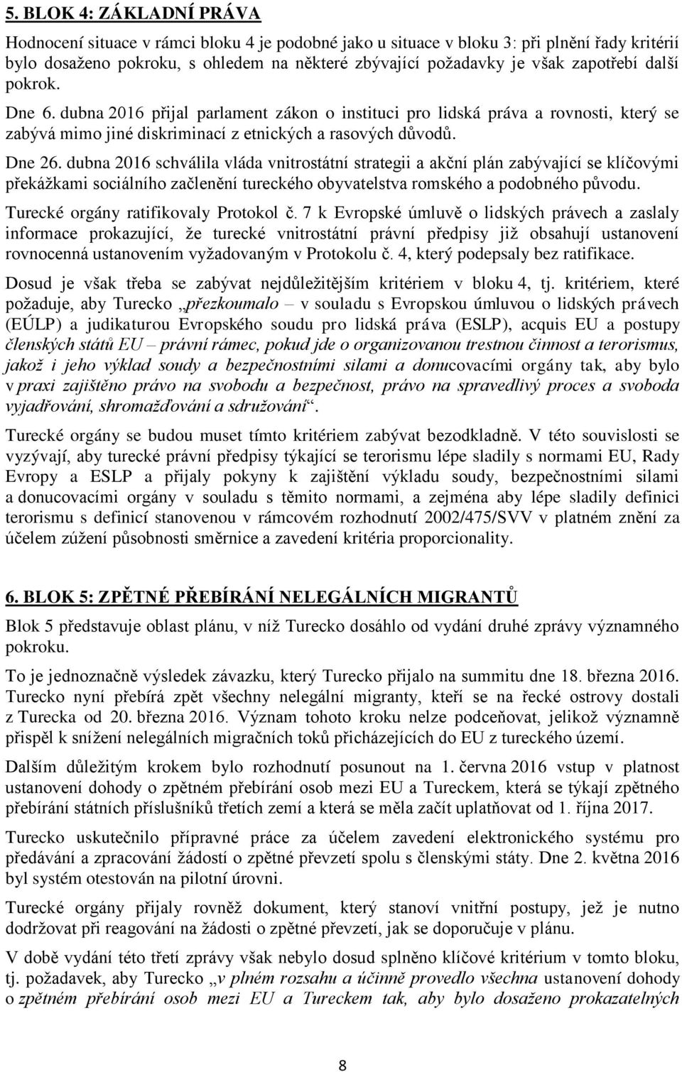 dubna 2016 schválila vláda vnitrostátní strategii a akční plán zabývající se klíčovými překážkami sociálního začlenění tureckého obyvatelstva romského a podobného původu.