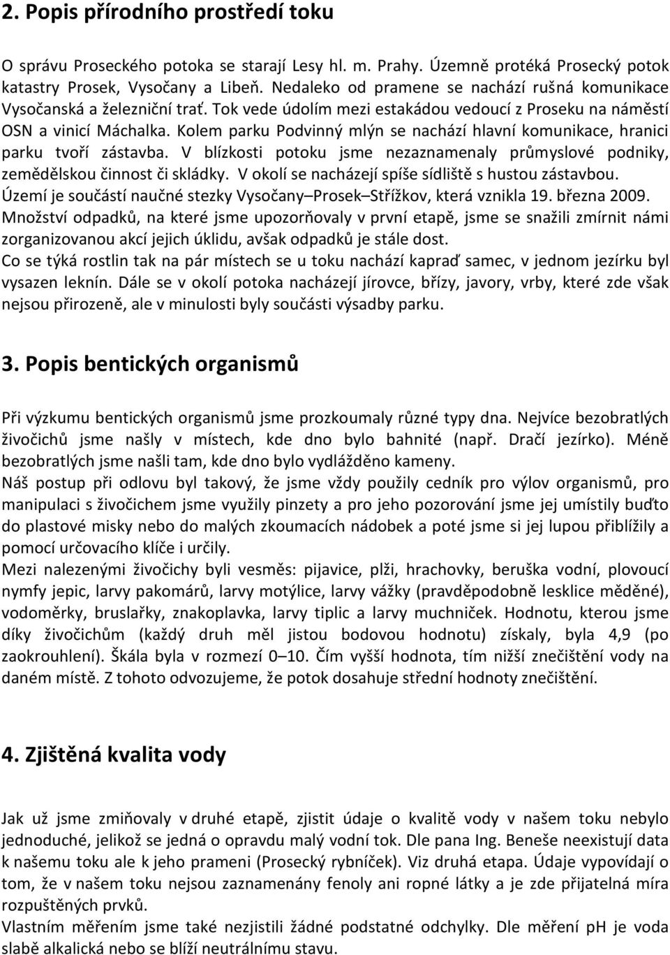 Kolem parku Podvinný mlýn se nachází hlavní komunikace, hranici parku tvoří zástavba. V blízkosti potoku jsme nezaznamenaly průmyslové podniky, zemědělskou činnost či skládky.