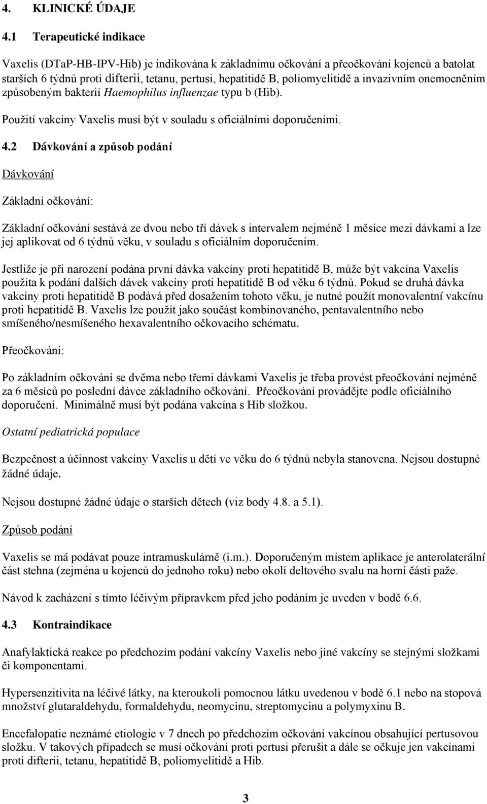 invazivním onemocněním způsobeným bakterií Haemophilus influenzae typu b (Hib). Použití vakcíny Vaxelis musí být v souladu s oficiálními doporučeními. 4.
