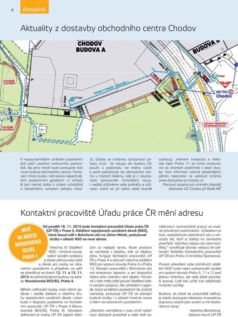 Osoby se sníženou schopností pohybu musí ke vstupu do budovy OC použít z podchodu od metra výtah a poté pokračovat do obchodního centra v místech lékárny, kde je v současnosti zprovozněn mimořádný