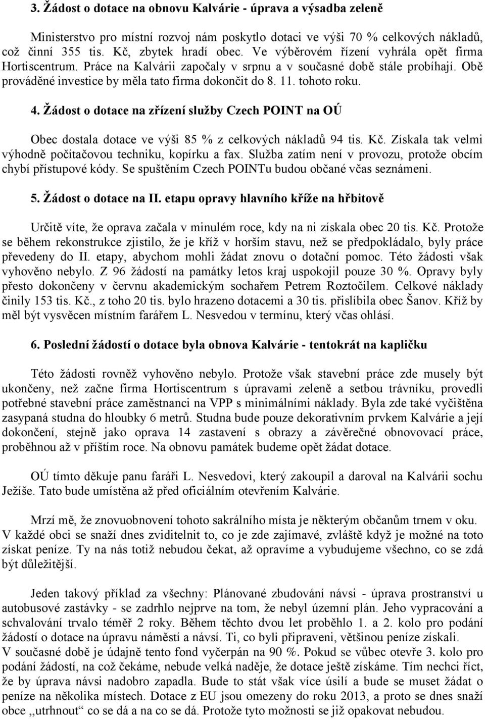 4. Ţádost o dotace na zřízení sluţby Czech POINT na OÚ Obec dostala dotace ve výši 85 % z celkových nákladů 94 tis. Kč. Získala tak velmi výhodně počítačovou techniku, kopírku a fax.