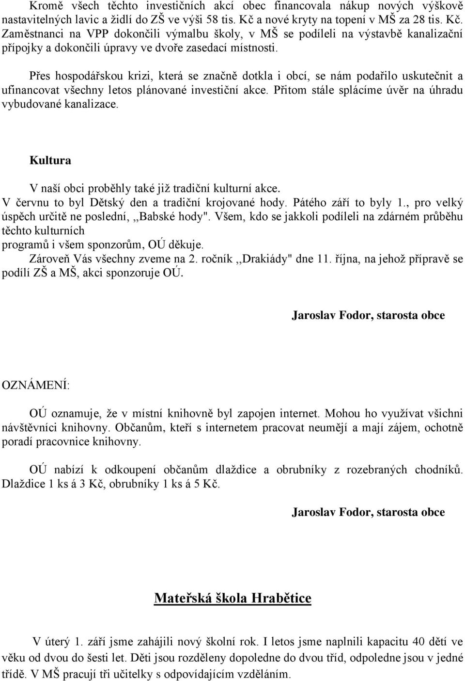 Přes hospodářskou krizi, která se značně dotkla i obcí, se nám podařilo uskutečnit a ufinancovat všechny letos plánované investiční akce. Přitom stále splácíme úvěr na úhradu vybudované kanalizace.