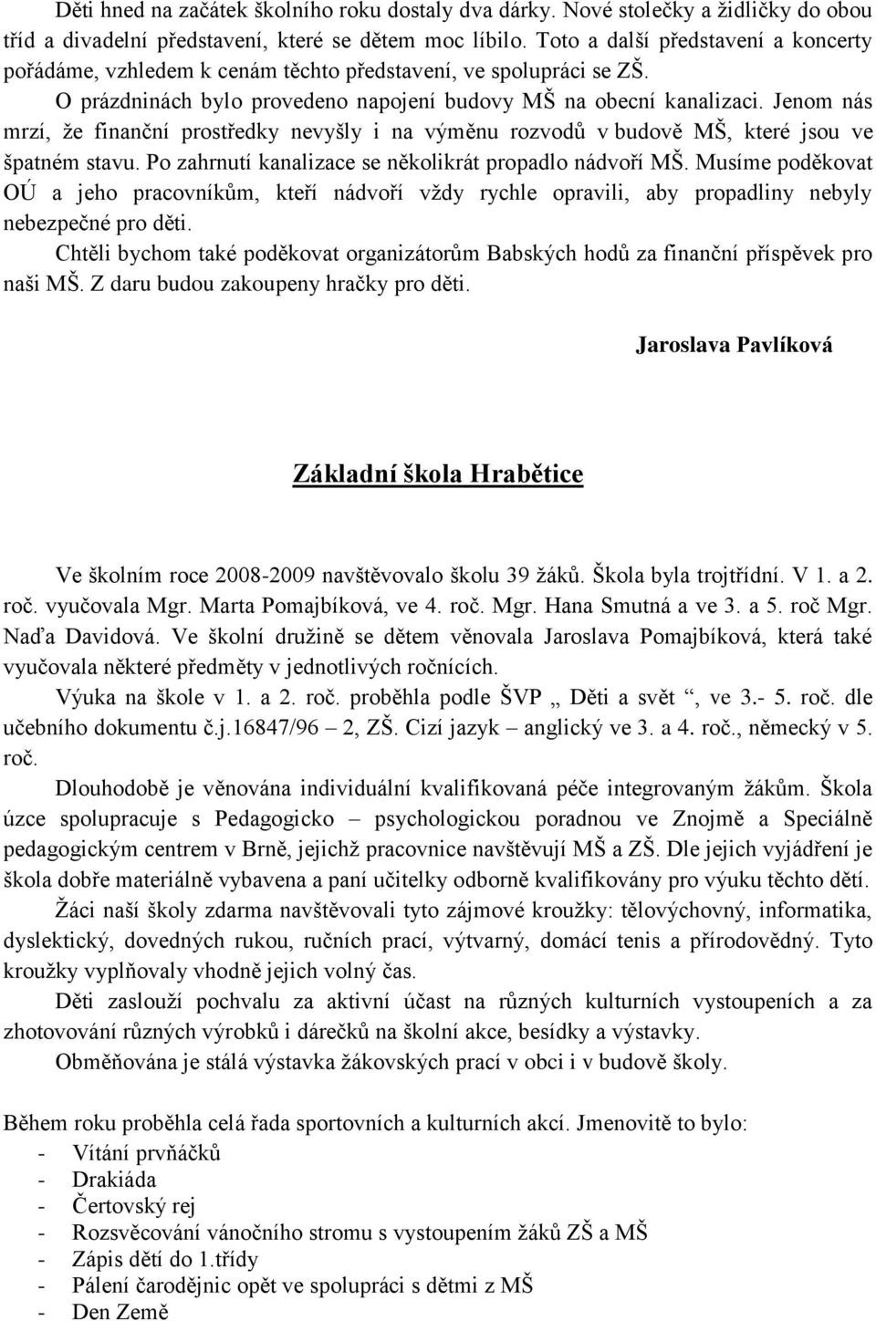 Jenom nás mrzí, ţe finanční prostředky nevyšly i na výměnu rozvodů v budově MŠ, které jsou ve špatném stavu. Po zahrnutí kanalizace se několikrát propadlo nádvoří MŠ.