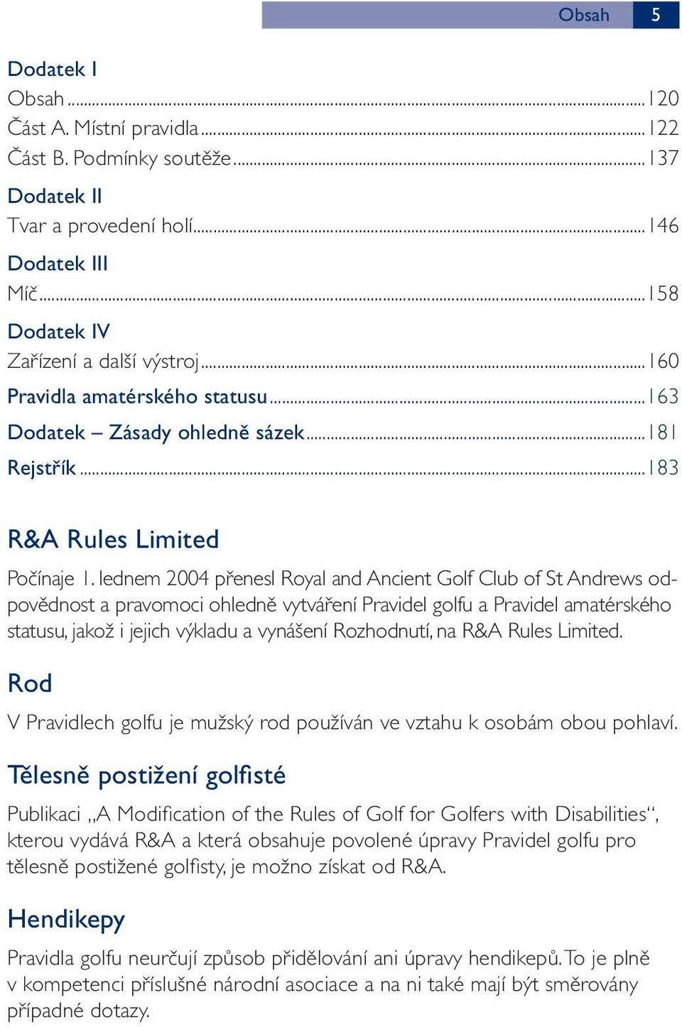 lednem 2004 přenesl Royal and Ancient Golf Club of St Andrews odpovědnost a pravomoci ohledně vytváření Pravidel golfu a Pravidel amatérského statusu, jakož i jejich výkladu a vynášení Rozhodnutí, na