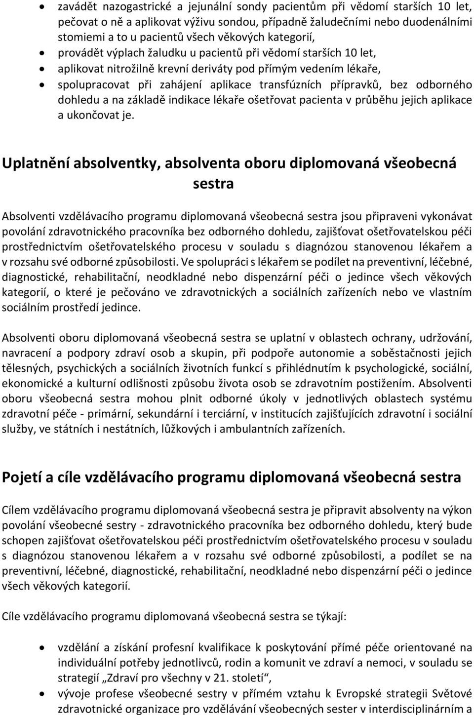 bez odborného dohledu a na základě indikace lékaře ošetřovat pacienta v průběhu jejich aplikace a ukončovat je.