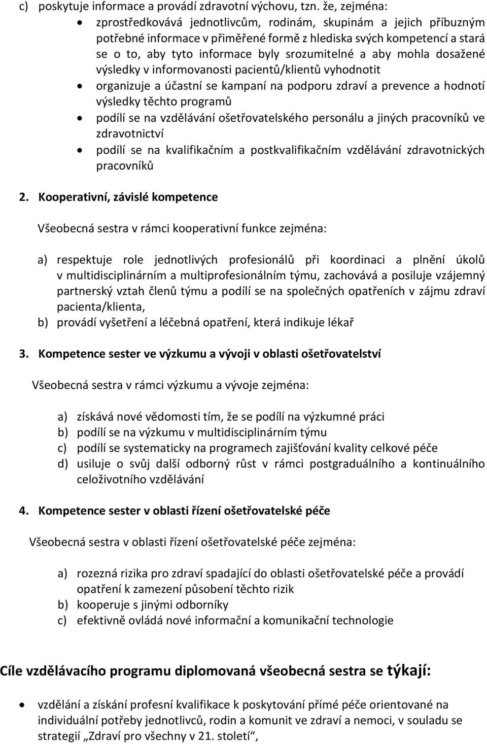 a aby mohla dosažené výsledky v informovanosti pacientů/klientů vyhodnotit organizuje a účastní se kampaní na podporu zdraví a prevence a hodnotí výsledky těchto programů podílí se na vzdělávání