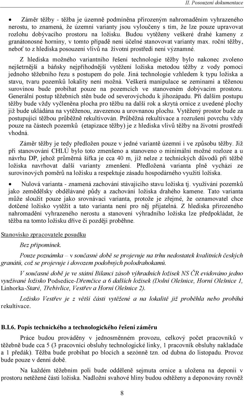 Z hlediska moţného variantního řešení technologie těţby bylo nakonec zvoleno nejšetrnější a báňsky nejpříhodnější vytěţení loţiska metodou těţby z vody pomocí jednoho těţebního řezu s postupem do