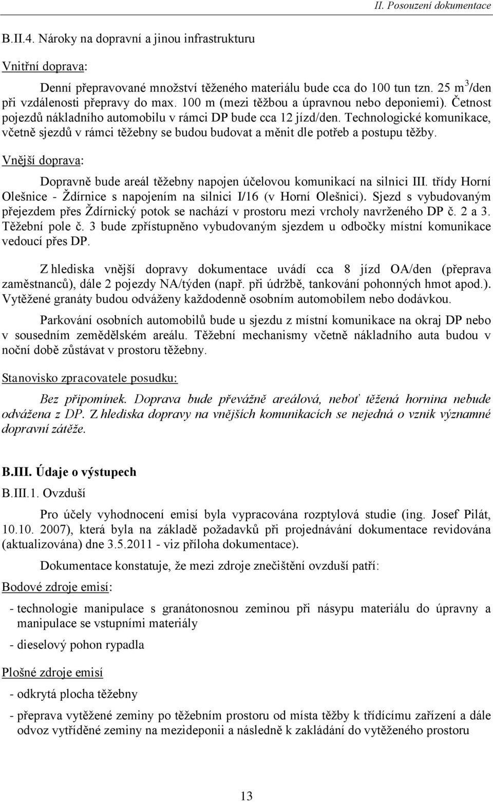 Technologické komunikace, včetně sjezdŧ v rámci těţebny se budou budovat a měnit dle potřeb a postupu těţby. Vnější doprava: Dopravně bude areál těţebny napojen účelovou komunikací na silnici III.