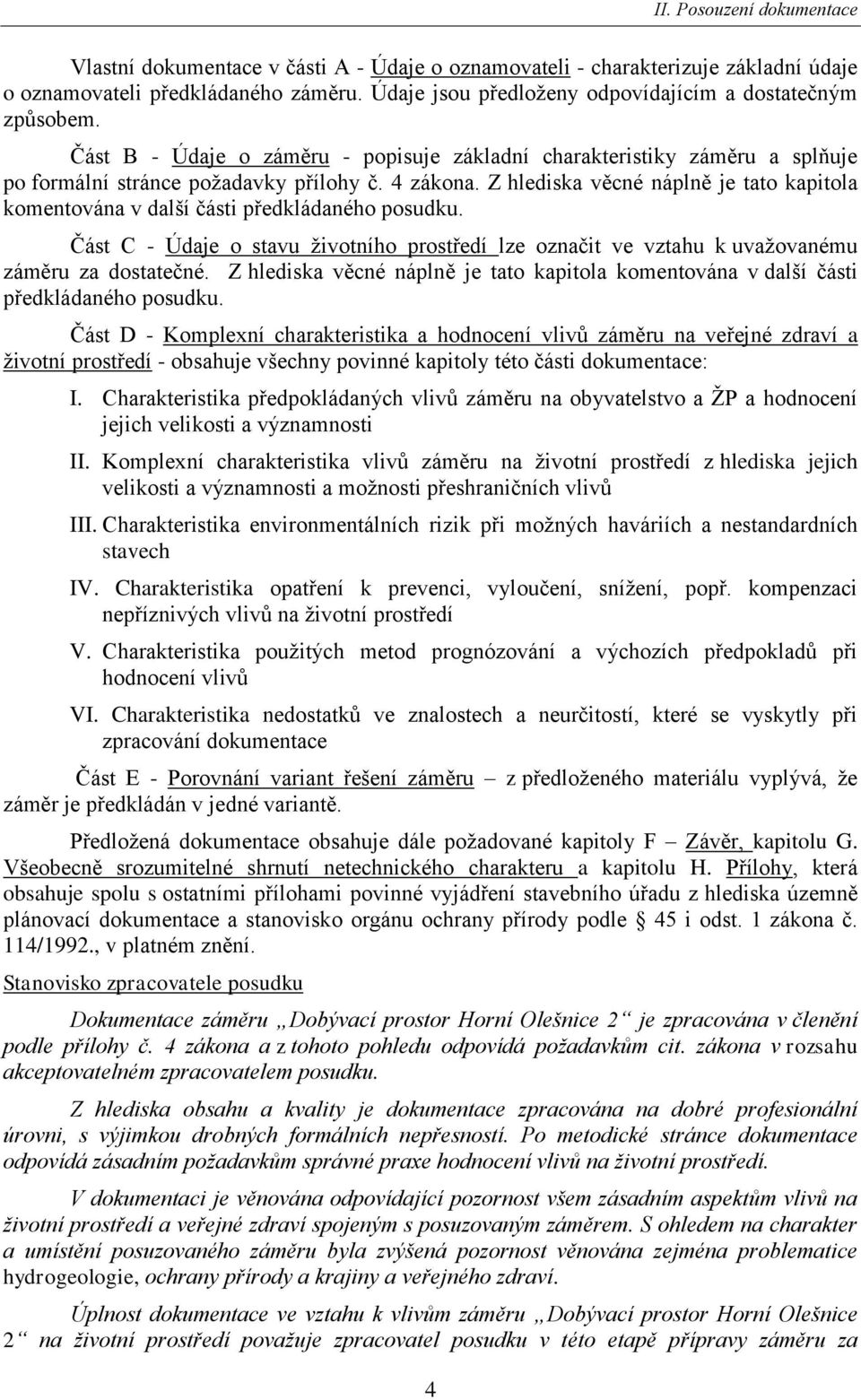 Z hlediska věcné náplně je tato kapitola komentována v další části předkládaného posudku. Část C - Údaje o stavu ţivotního prostředí lze označit ve vztahu k uvaţovanému záměru za dostatečné.