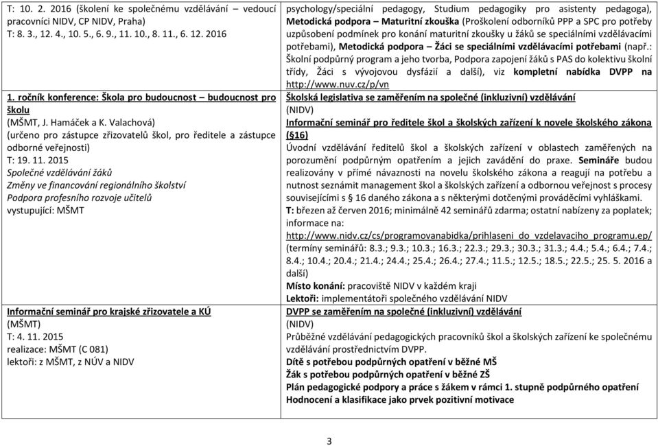 2015 Společné vzdělávání žáků Změny ve financování regionálního školství Podpora profesního rozvoje učitelů vystupující: MŠMT Informační seminář pro krajské zřizovatele a KÚ (MŠMT) T: 4. 11.