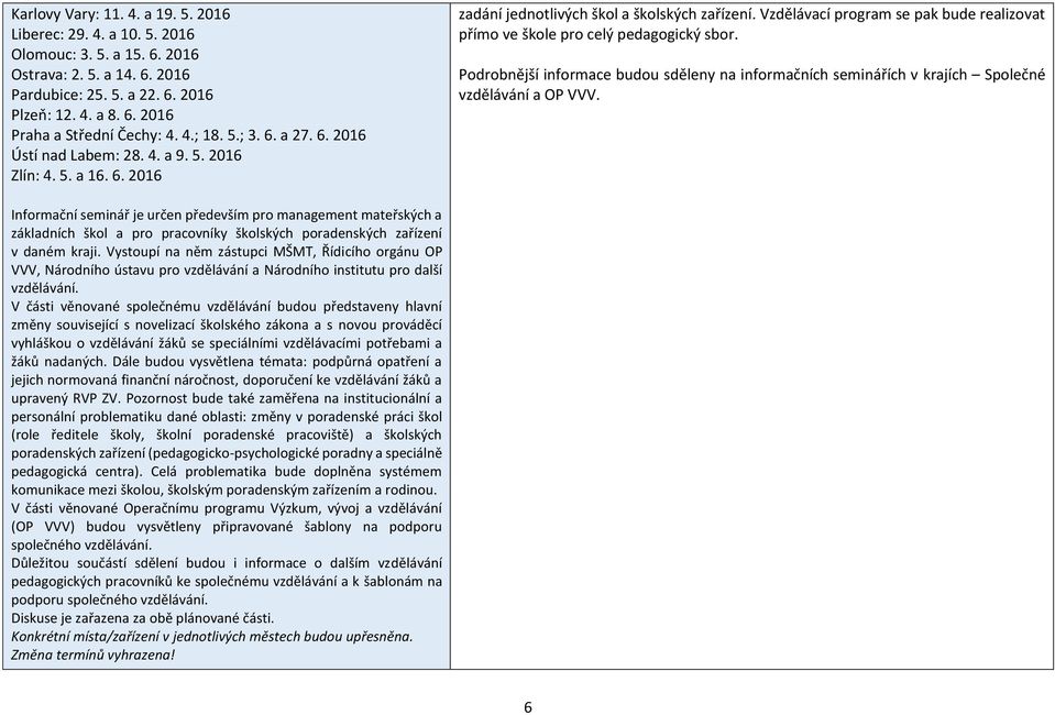 Vzdělávací program se pak bude realizovat přímo ve škole pro celý pedagogický sbor. Podrobnější informace budou sděleny na informačních seminářích v krajích Společné vzdělávání a OP VVV.