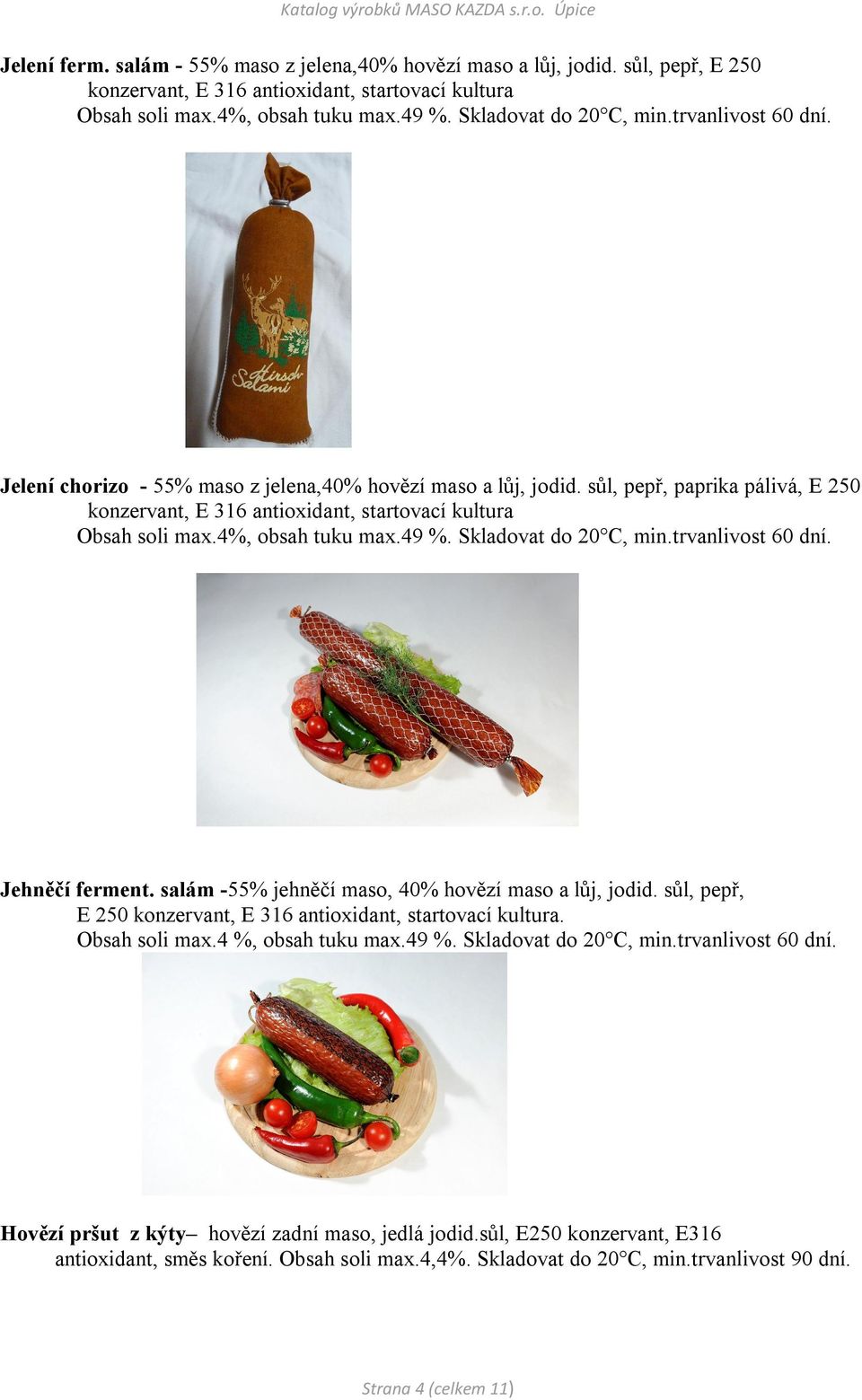 4%, obsah tuku max.49 %. Skladovat do 20 C, min.trvanlivost 60 dní. Jehněčí ferment. salám -55% jehněčí maso, 40% hovězí maso a lůj, jodid.
