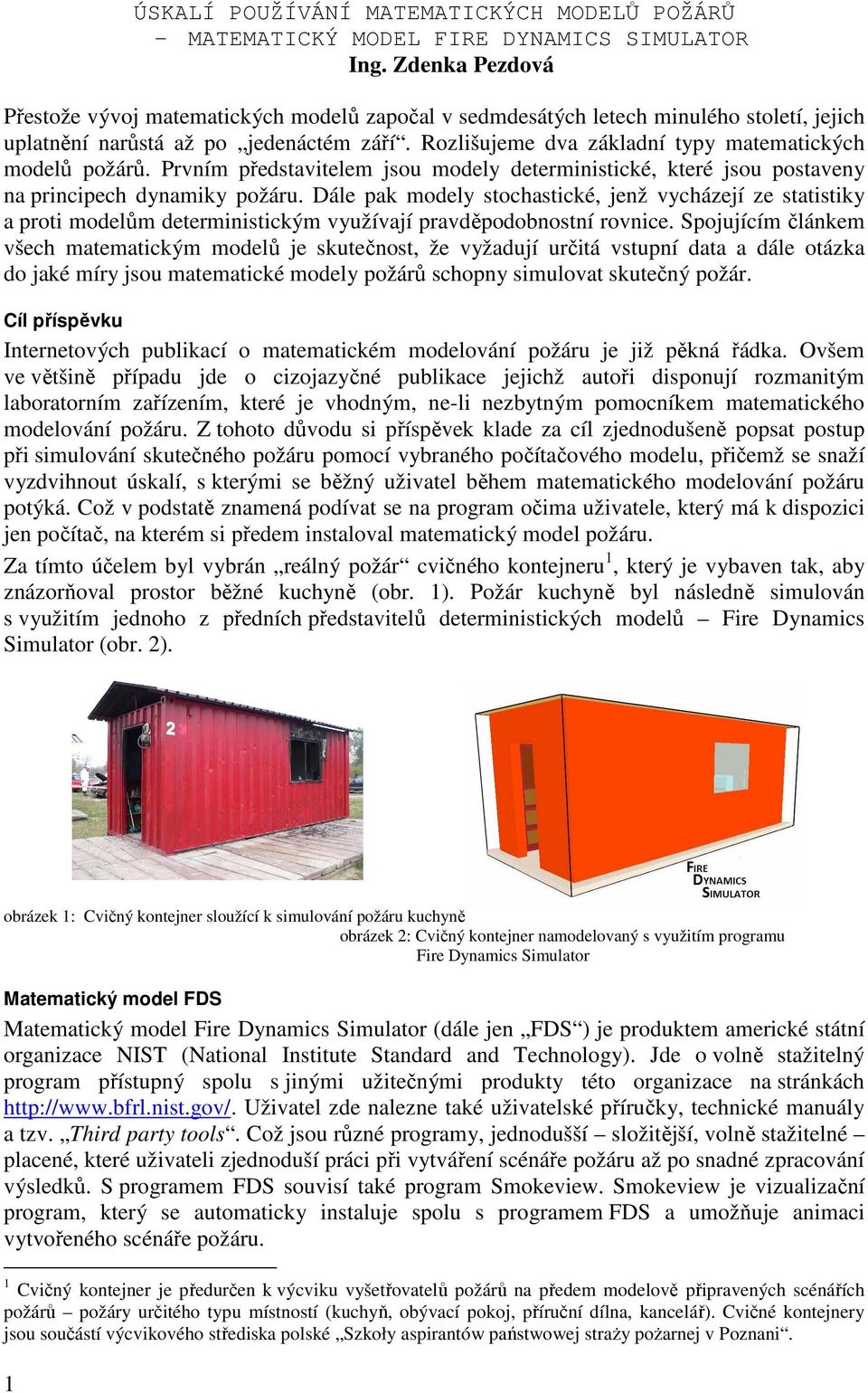 Rozlišujeme dva základní typy matematických modelů požárů. Prvním představitelem jsou modely deterministické, které jsou postaveny na principech dynamiky požáru.