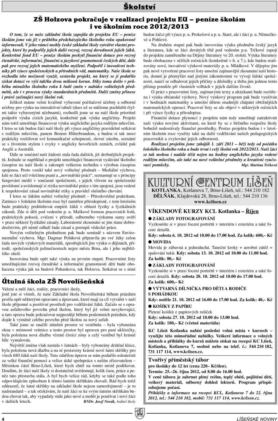 KonkrÈtnÏ fond EU ñ penìze ökol m poskytl finanënì dotace pro rozvoj Ëten skè, informaënì, finanënì a jazykovè gramotnosti Ëesk ch dïtì, d le pak pro rozvoj jejich matematickèho myölenì.