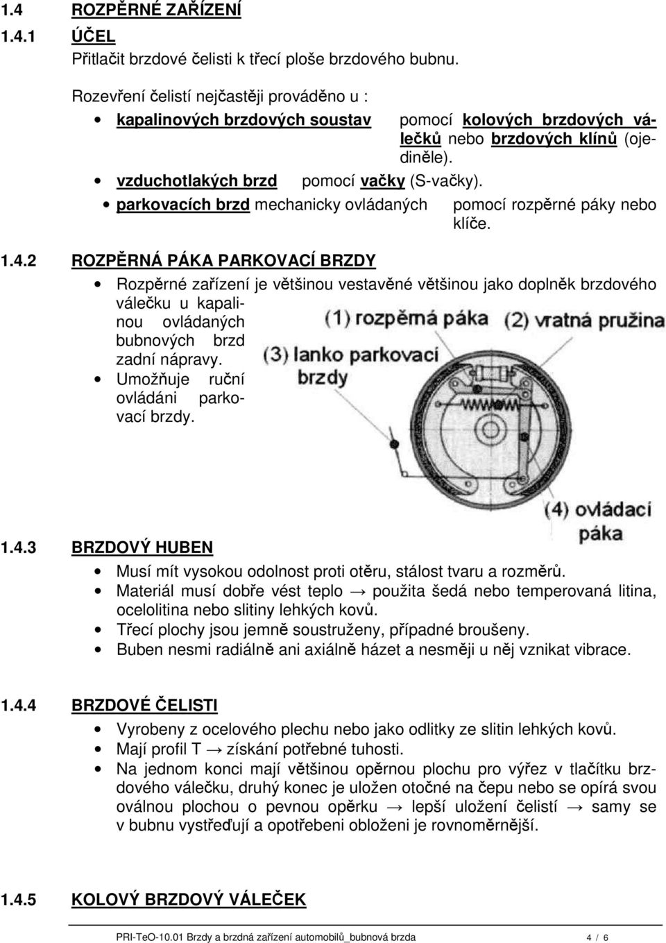 2 ROZPĚRNÁ PÁKA PARKOVACÍ BRZDY pomocí kolových brzdových válečků nebo brzdových klínů (ojediněle). pomocí rozpěrné páky nebo klíče.