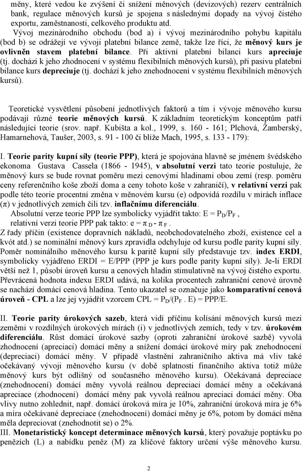 Vývoj mezinárodního obchodu (bod a) i vývoj mezinárodního pohybu kapitálu (bod b) se odrážejí ve vývoji platební bilance země, takže lze říci, že měnový kurs je ovlivněn stavem platební bilance.