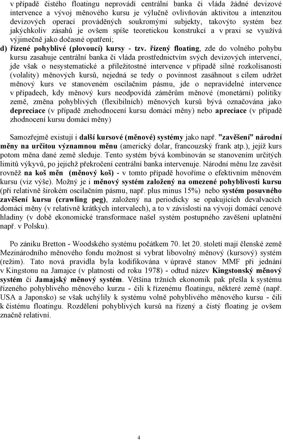 řízený floating, zde do volného pohybu kursu zasahuje centrální banka či vláda prostřednictvím svých devizových intervencí, jde však o nesystematické a příležitostné intervence v případě silné