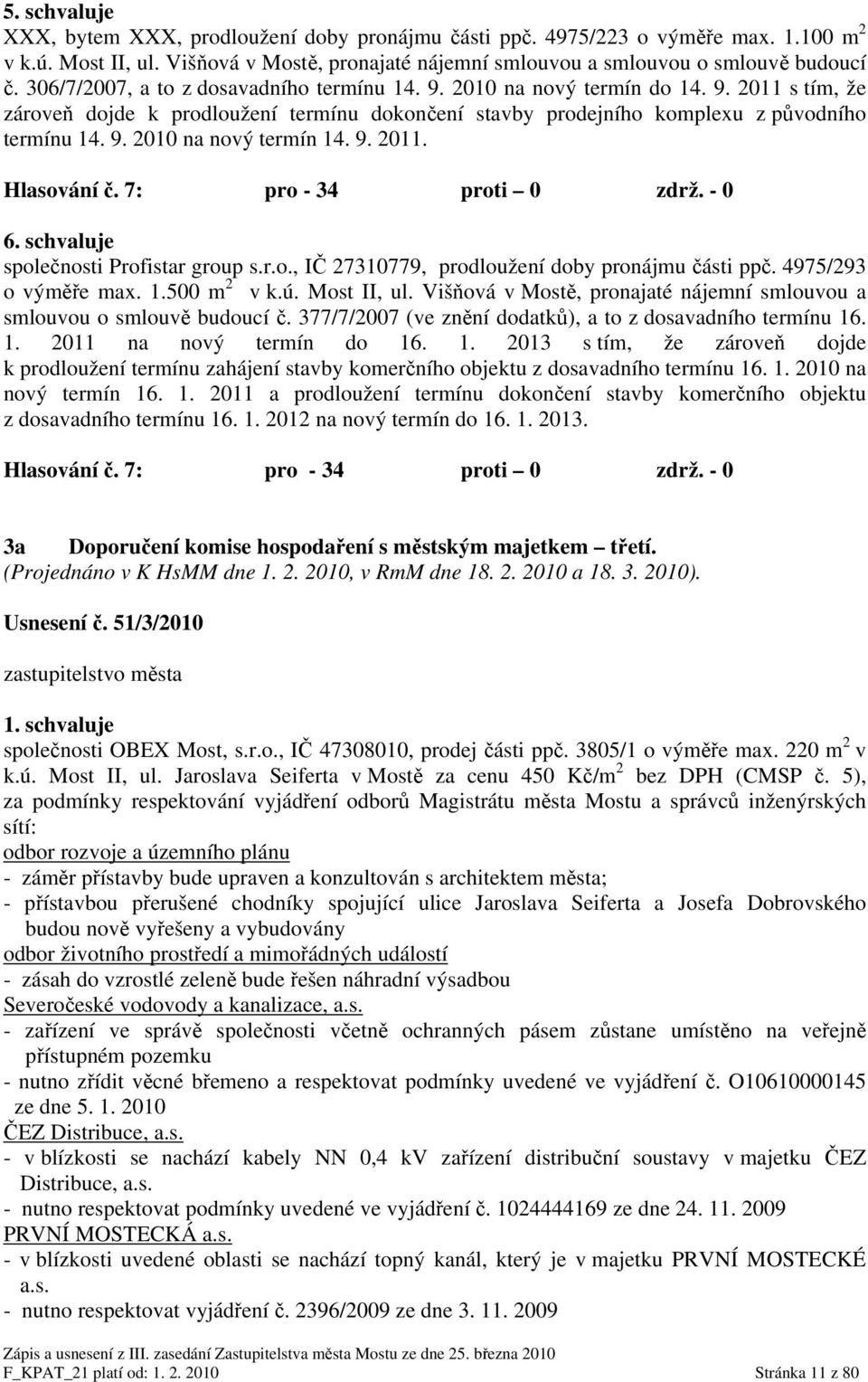9. 2011. Hlasování č. 7: pro - 34 proti 0 zdrž. - 0 6. schvaluje společnosti Profistar group s.r.o., IČ 27310779, prodloužení doby pronájmu části ppč. 4975/293 o výměře max. 1.500 m 2 v k.ú.