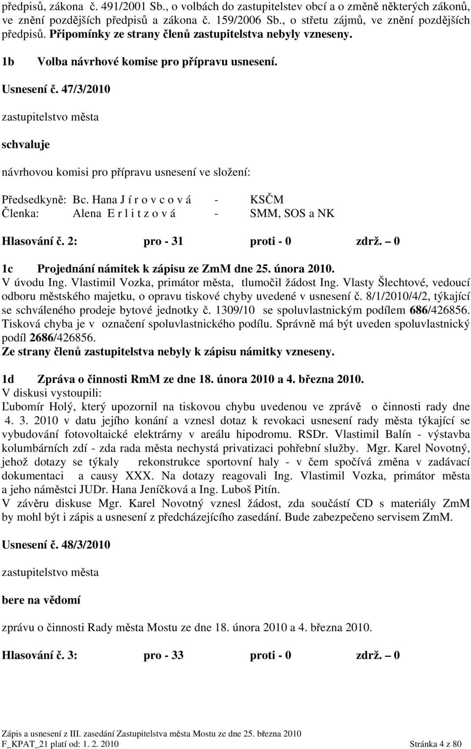 47/3/2010 zastupitelstvo města schvaluje návrhovou komisi pro přípravu usnesení ve složení: Předsedkyně: Bc. Hana J í r o v c o v á - KSČM Členka: Alena E r l i t z o v á - SMM, SOS a NK Hlasování č.