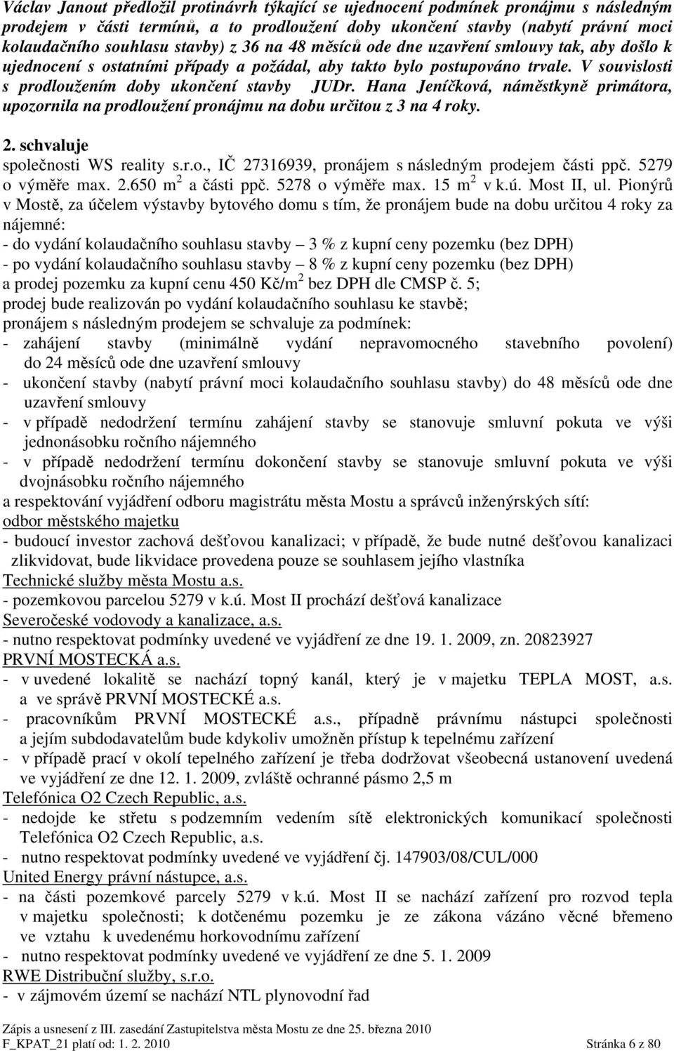Hana Jeníčková, náměstkyně primátora, upozornila na prodloužení pronájmu na dobu určitou z 3 na 4 roky. 2. schvaluje společnosti WS reality s.r.o., IČ 27316939, pronájem s následným prodejem části ppč.