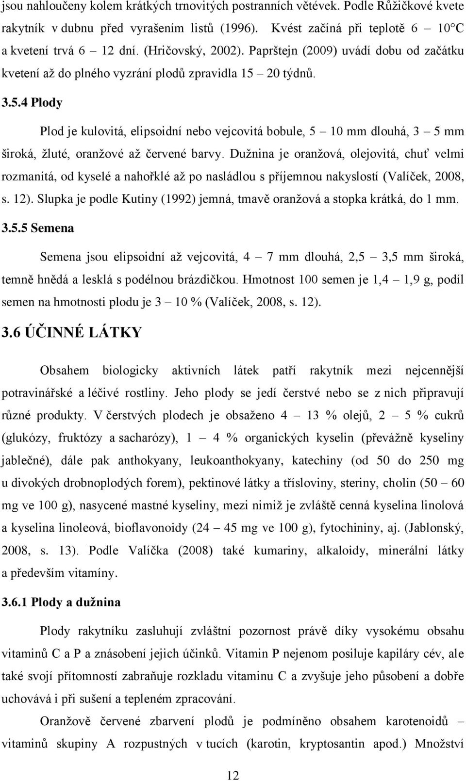 20 týdnů. 3.5.4 Plody Plod je kulovitá, elipsoidní nebo vejcovitá bobule, 5 10 mm dlouhá, 3 5 mm široká, žluté, oranžové až červené barvy.