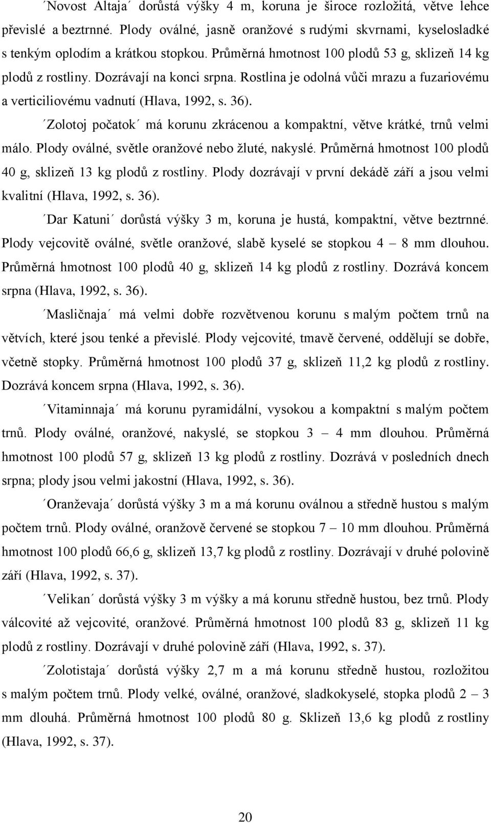 Zolotoj počatok má korunu zkrácenou a kompaktní, větve krátké, trnů velmi málo. Plody oválné, světle oranžové nebo žluté, nakyslé. Průměrná hmotnost 100 plodů 40 g, sklizeň 13 kg plodů z rostliny.