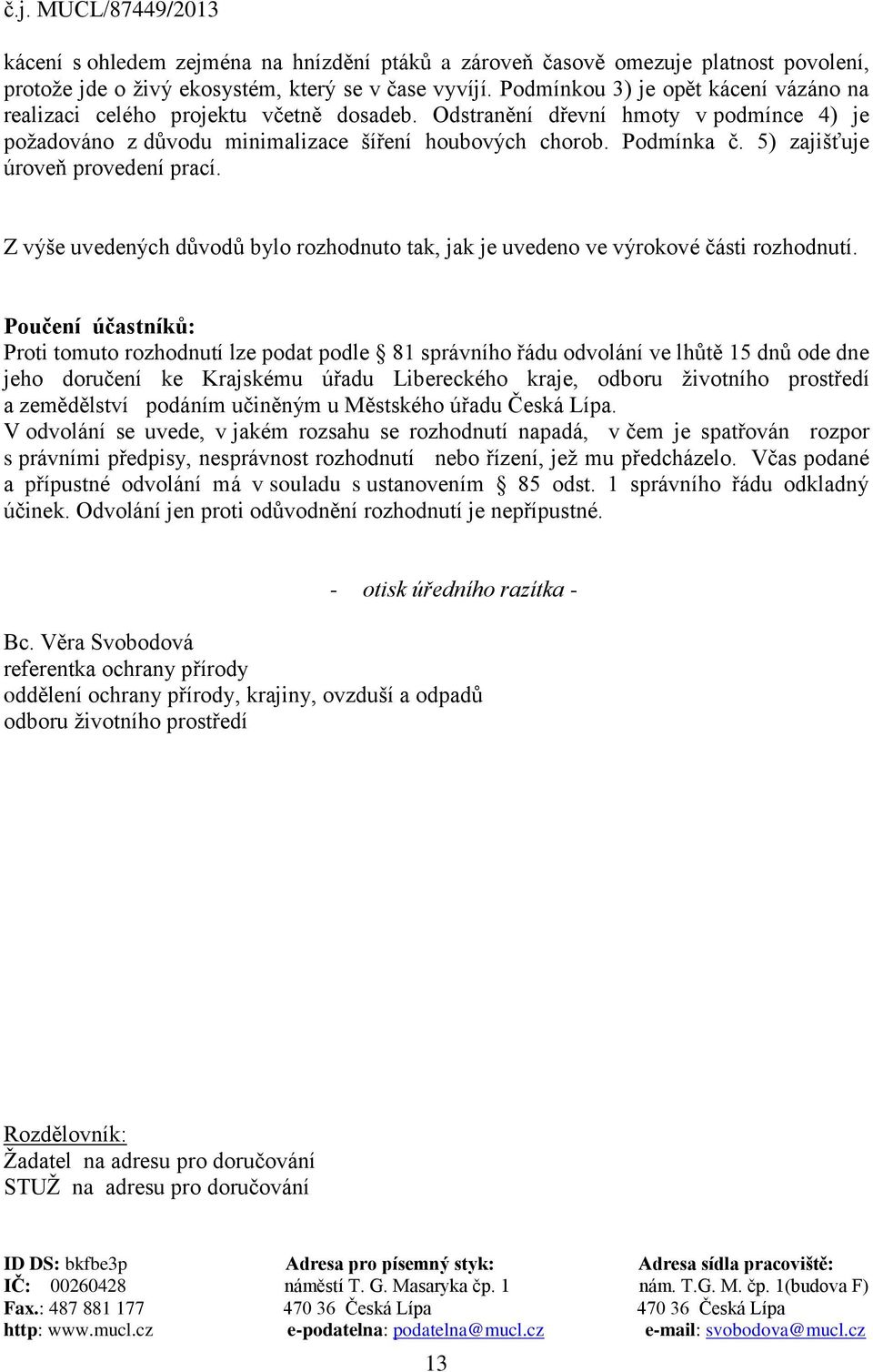 5) zajišťuje úroveň provedení prací. Z výše uvedených důvodů bylo rozhodnuto tak, jak je uvedeno ve výrokové části rozhodnutí.