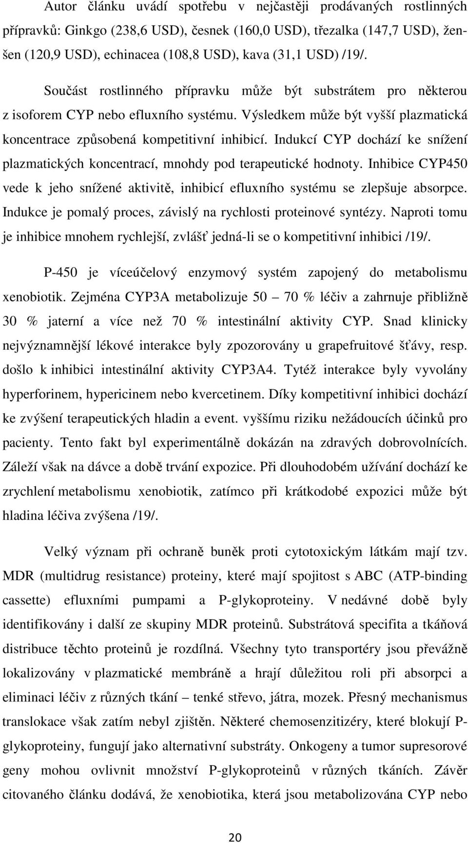 Indukcí CYP dochází ke snížení plazmatických koncentrací, mnohdy pod terapeutické hodnoty. Inhibice CYP450 vede k jeho snížené aktivitě, inhibicí efluxního systému se zlepšuje absorpce.