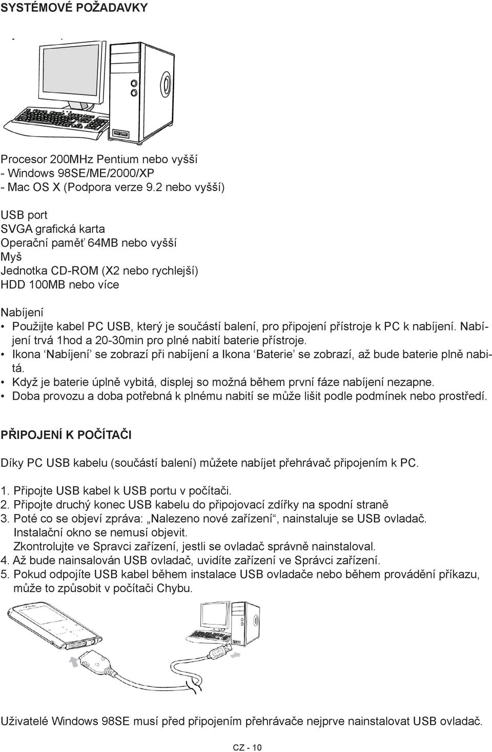 připojení přístroje k PC k nabíjení. Nabíjení trvá 1hod a 20-30min pro plné nabití baterie přístroje. Ikona Nabíjení se zobrazí při nabíjení a Ikona Baterie se zobrazí, až bude baterie plně nabitá.