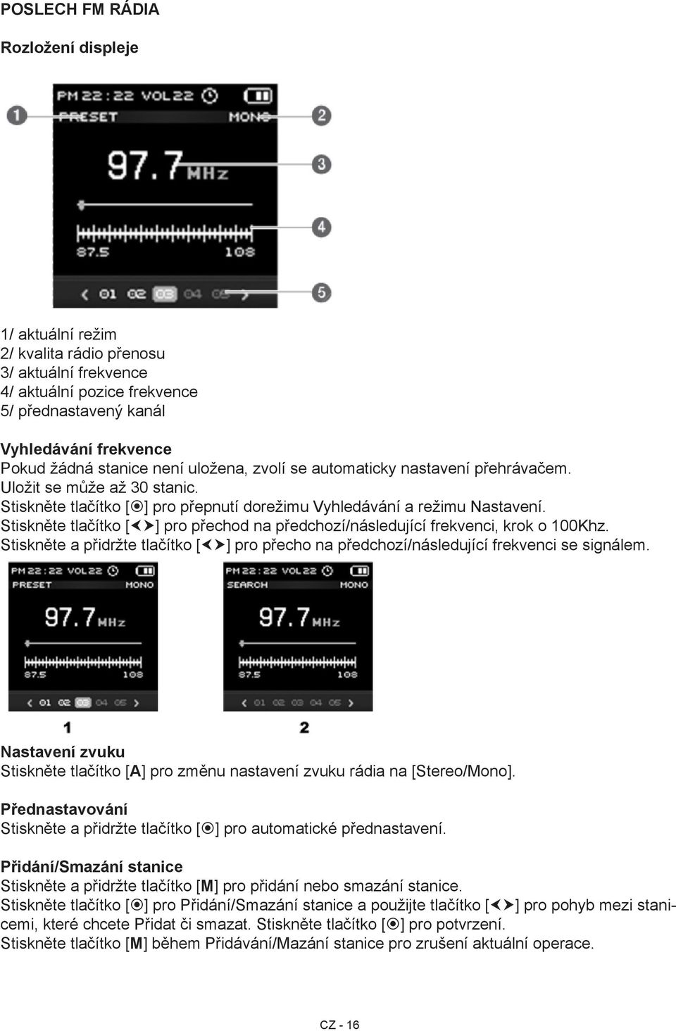 Stiskněte tlačítko [ ] pro přechod na předchozí/následující frekvenci, krok o 100Khz. Stiskněte a přidržte tlačítko [ ] pro přecho na předchozí/následující frekvenci se signálem.