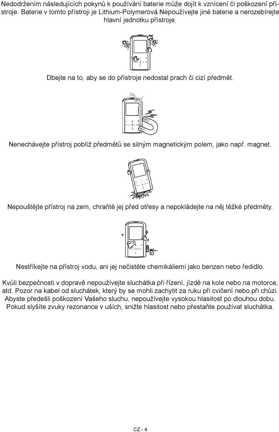 Nenechávejte přístroj poblíž předmětů se silným magnetickým polem, jako např. magnet. Nepouštějte přístroj na zem, chraňtě jej před otřesy a nepokládejte na něj těžké předměty.