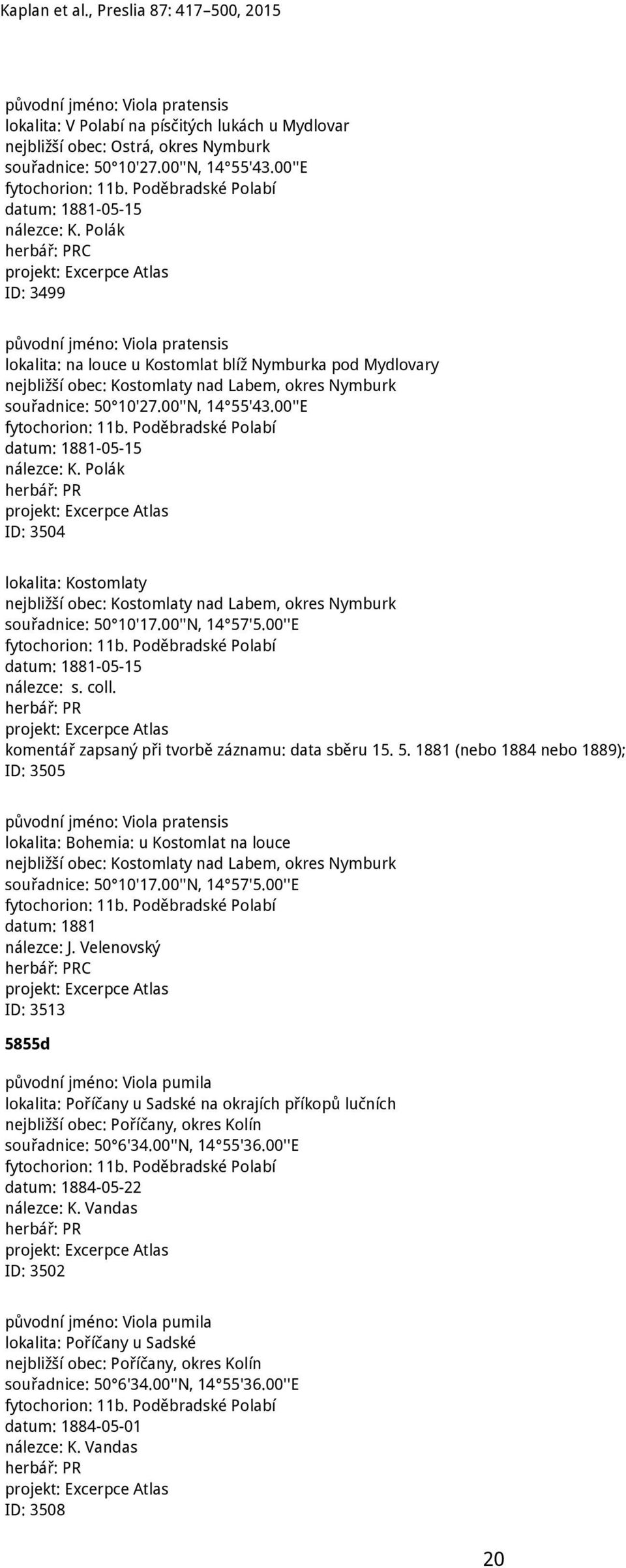 00''E datum: 1881-05-15 nálezce: K. Polák ID: 3504 lokalita: Kostomlaty nejbližší obec: Kostomlaty nad Labem, okres Nymburk souřadnice: 50 10'17.00''N, 14 57'5.00''E datum: 1881-05-15 nálezce: s.